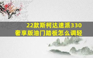 22款斯柯达速派330奢享版油门踏板怎么调轻