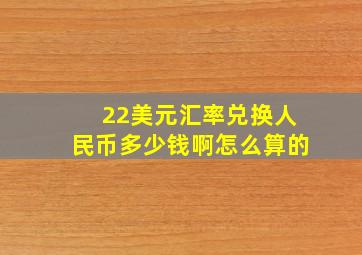 22美元汇率兑换人民币多少钱啊怎么算的