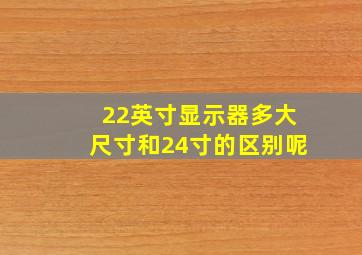 22英寸显示器多大尺寸和24寸的区别呢