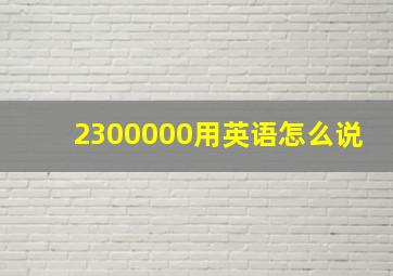 2300000用英语怎么说