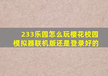 233乐园怎么玩樱花校园模拟器联机版还是登录好的