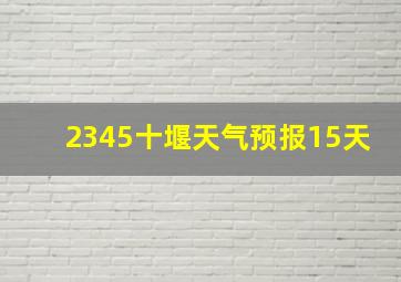 2345十堰天气预报15天