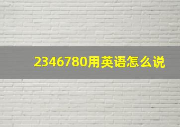 2346780用英语怎么说