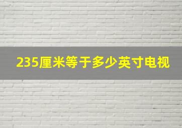 235厘米等于多少英寸电视