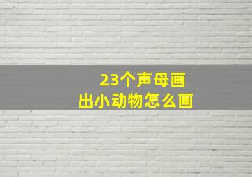 23个声母画出小动物怎么画