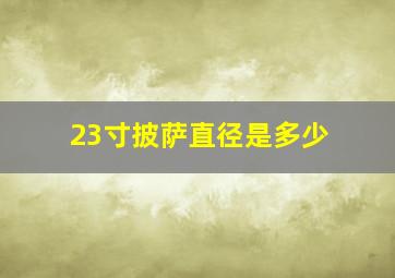 23寸披萨直径是多少