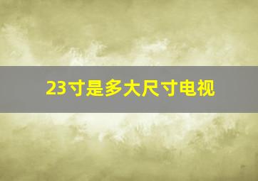 23寸是多大尺寸电视