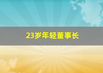 23岁年轻董事长