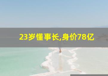 23岁懂事长,身价78亿