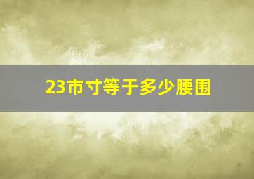 23市寸等于多少腰围