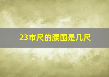 23市尺的腰围是几尺