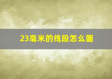 23毫米的线段怎么画