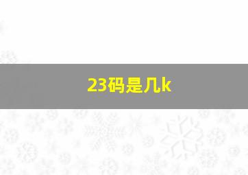 23码是几k