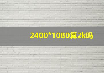 2400*1080算2k吗