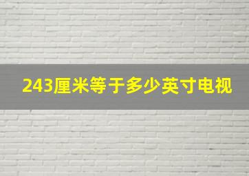 243厘米等于多少英寸电视