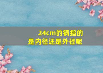 24cm的锅指的是内径还是外径呢