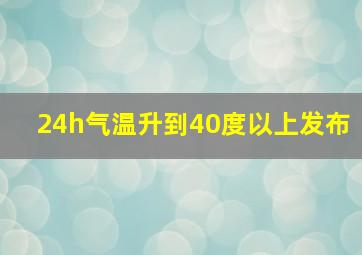 24h气温升到40度以上发布