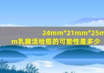 24mm*21mm*25mm乳腺活检癌的可能性是多少