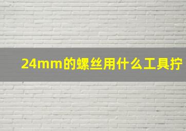 24mm的螺丝用什么工具拧