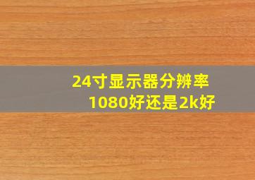 24寸显示器分辨率1080好还是2k好