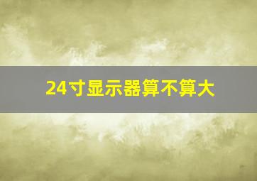 24寸显示器算不算大