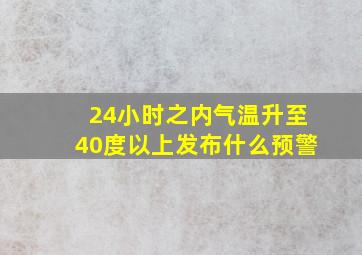 24小时之内气温升至40度以上发布什么预警