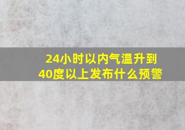 24小时以内气温升到40度以上发布什么预警