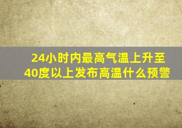 24小时内最高气温上升至40度以上发布高温什么预警