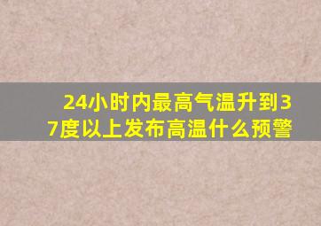 24小时内最高气温升到37度以上发布高温什么预警