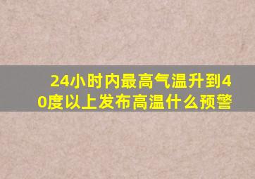 24小时内最高气温升到40度以上发布高温什么预警