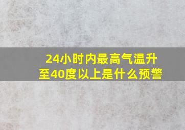 24小时内最高气温升至40度以上是什么预警