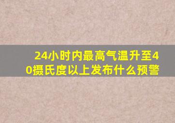 24小时内最高气温升至40摄氏度以上发布什么预警