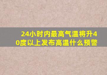 24小时内最高气温将升40度以上发布高温什么预警