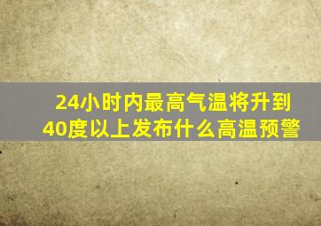 24小时内最高气温将升到40度以上发布什么高温预警