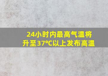 24小时内最高气温将升至37℃以上发布高温