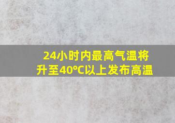 24小时内最高气温将升至40℃以上发布高温