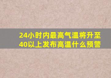 24小时内最高气温将升至40以上发布高温什么预警