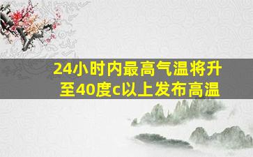 24小时内最高气温将升至40度c以上发布高温