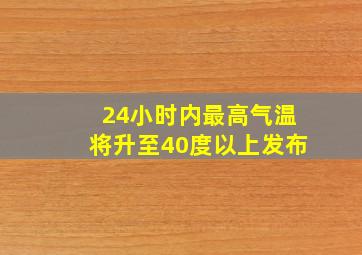 24小时内最高气温将升至40度以上发布