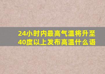 24小时内最高气温将升至40度以上发布高温什么语