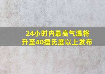 24小时内最高气温将升至40摄氏度以上发布