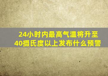 24小时内最高气温将升至40摄氏度以上发布什么预警