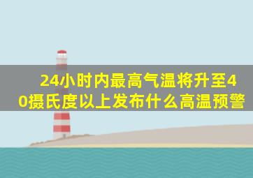 24小时内最高气温将升至40摄氏度以上发布什么高温预警