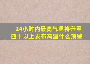 24小时内最高气温将升至四十以上发布高温什么预警