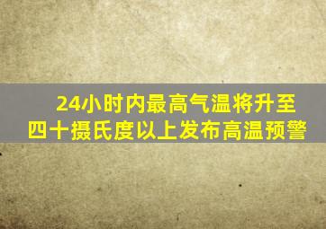 24小时内最高气温将升至四十摄氏度以上发布高温预警