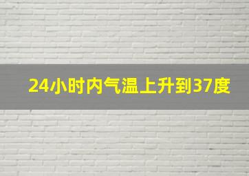 24小时内气温上升到37度