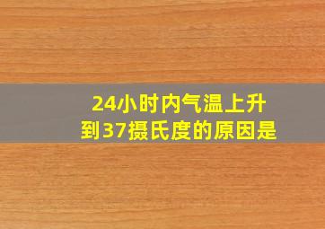 24小时内气温上升到37摄氏度的原因是