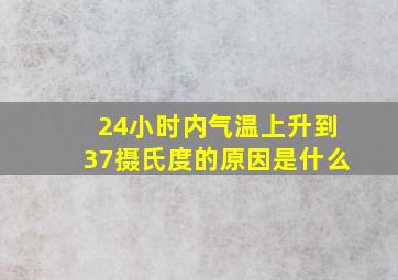 24小时内气温上升到37摄氏度的原因是什么