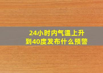 24小时内气温上升到40度发布什么预警