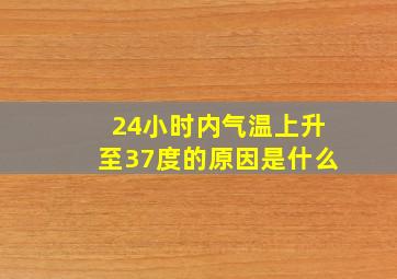 24小时内气温上升至37度的原因是什么